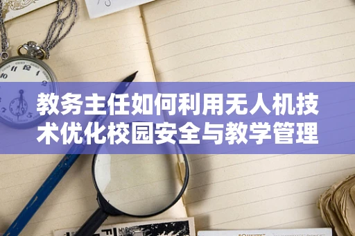 教务主任如何利用无人机技术优化校园安全与教学管理？