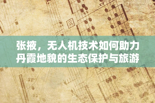 张掖，无人机技术如何助力丹霞地貌的生态保护与旅游发展？