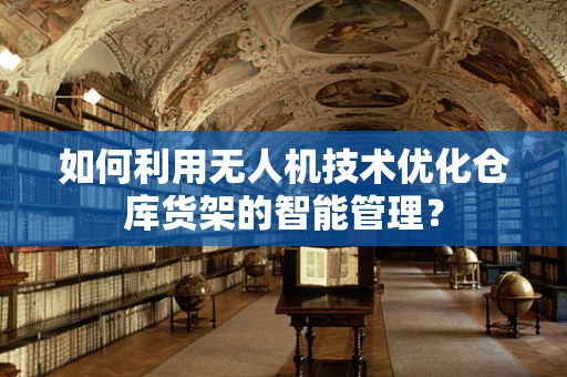 如何利用无人机技术优化仓库货架的智能管理？