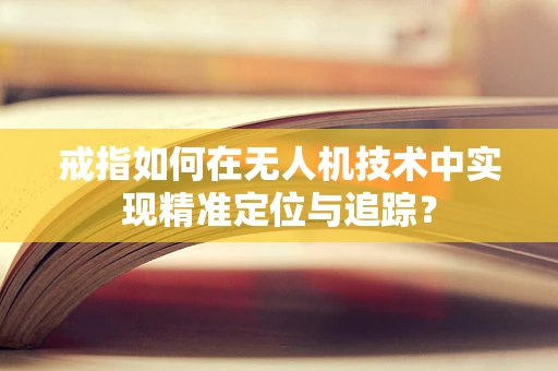 戒指如何在无人机技术中实现精准定位与追踪？
