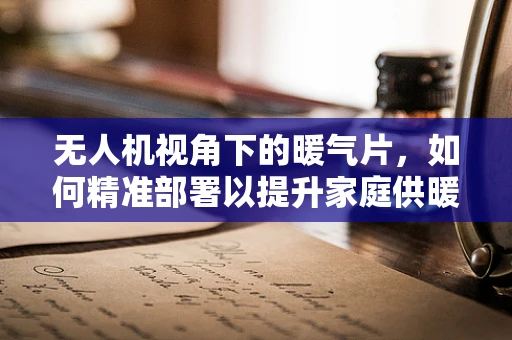 无人机视角下的暖气片，如何精准部署以提升家庭供暖效率？