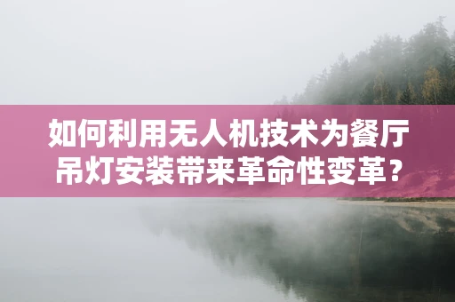 如何利用无人机技术为餐厅吊灯安装带来革命性变革？
