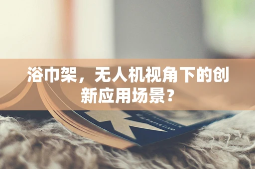 浴巾架，无人机视角下的创新应用场景？