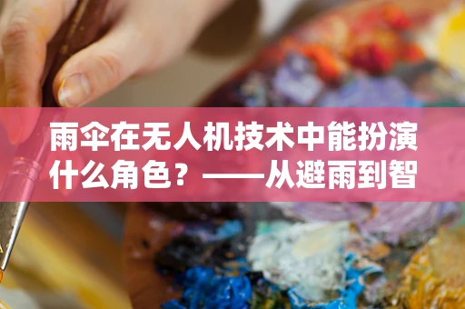 雨伞在无人机技术中能扮演什么角色？——从避雨到智能伞护的飞跃