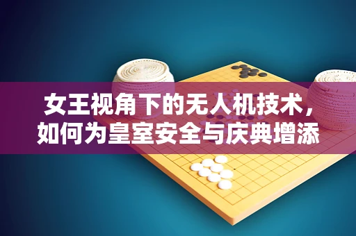 女王视角下的无人机技术，如何为皇室安全与庆典增添新维度？