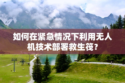 如何在紧急情况下利用无人机技术部署救生筏？