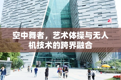 空中舞者，艺术体操与无人机技术的跨界融合