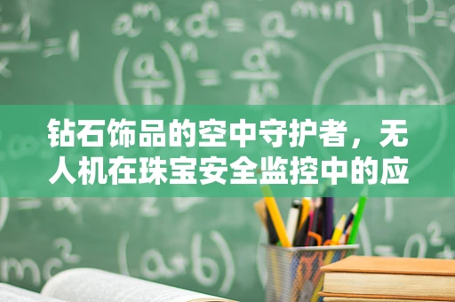 钻石饰品的空中守护者，无人机在珠宝安全监控中的应用？