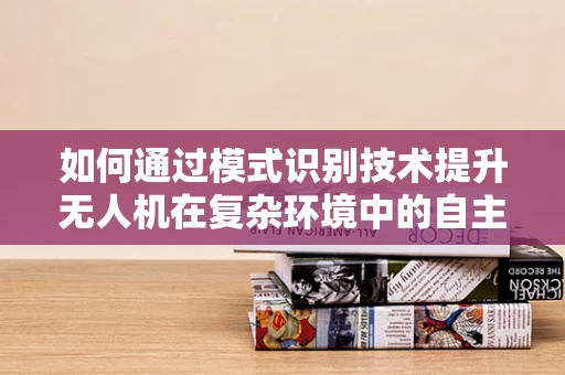 如何通过模式识别技术提升无人机在复杂环境中的自主导航能力？