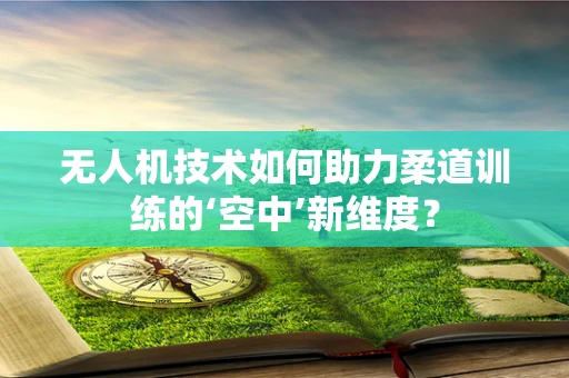 无人机技术如何助力柔道训练的‘空中’新维度？