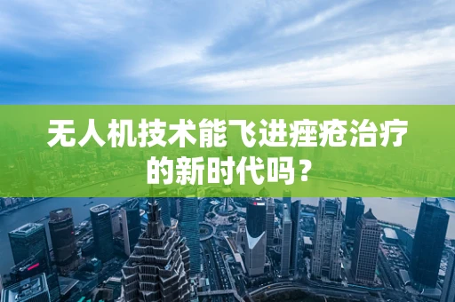 无人机技术能飞进痤疮治疗的新时代吗？