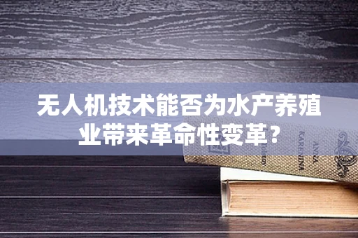 无人机技术能否为水产养殖业带来革命性变革？