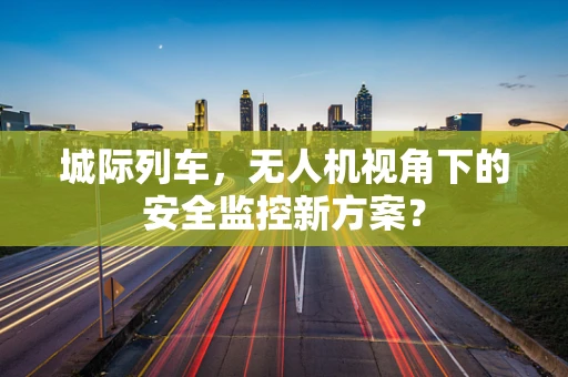 城际列车，无人机视角下的安全监控新方案？