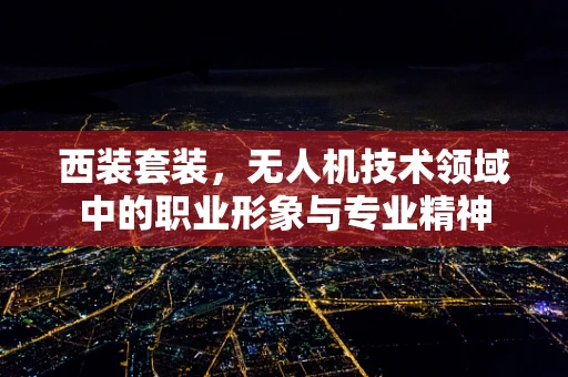 西装套装，无人机技术领域中的职业形象与专业精神