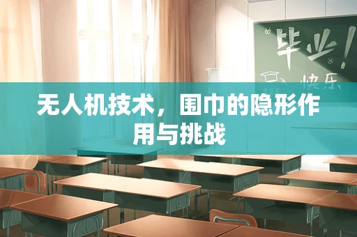 无人机技术，围巾的隐形作用与挑战
