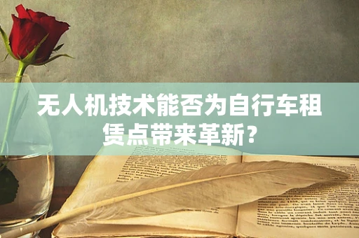 无人机技术能否为自行车租赁点带来革新？