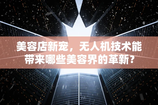 美容店新宠，无人机技术能带来哪些美容界的革新？