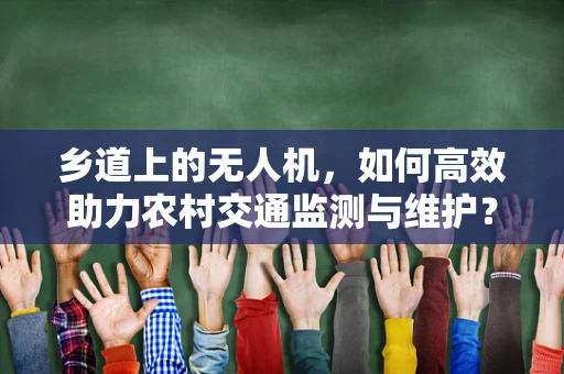 乡道上的无人机，如何高效助力农村交通监测与维护？