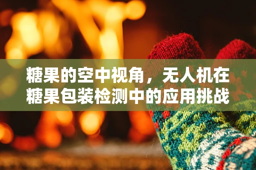 糖果的空中视角，无人机在糖果包装检测中的应用挑战