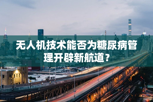无人机技术能否为糖尿病管理开辟新航道？