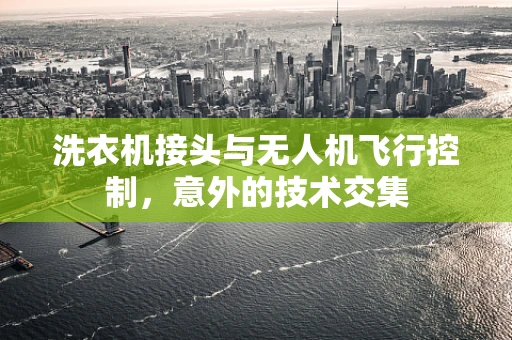 洗衣机接头与无人机飞行控制，意外的技术交集