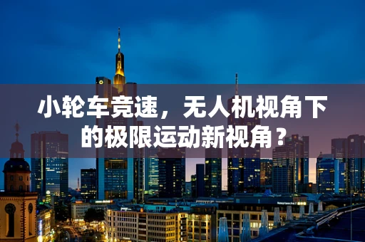小轮车竞速，无人机视角下的极限运动新视角？