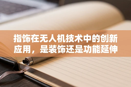 指饰在无人机技术中的创新应用，是装饰还是功能延伸？