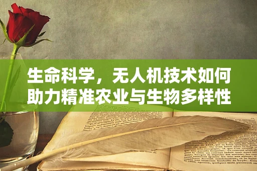 生命科学，无人机技术如何助力精准农业与生物多样性监测？