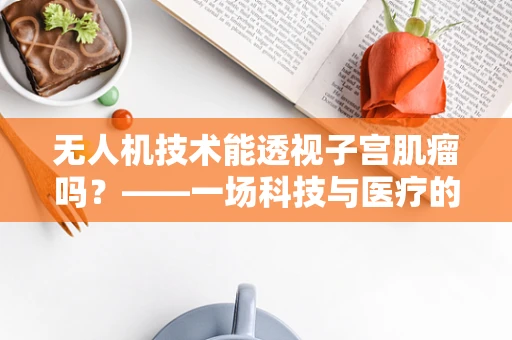无人机技术能透视子宫肌瘤吗？——一场科技与医疗的跨界探索