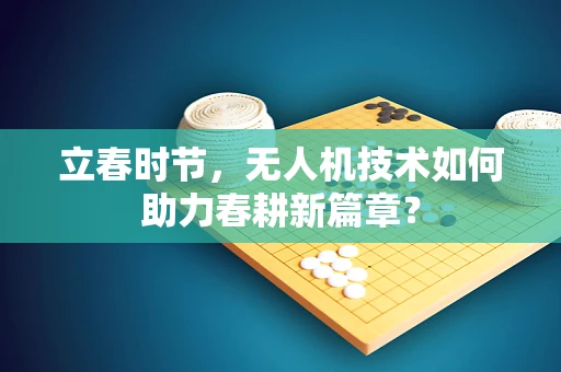 立春时节，无人机技术如何助力春耕新篇章？