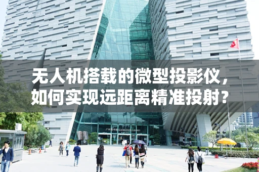 无人机搭载的微型投影仪，如何实现远距离精准投射？