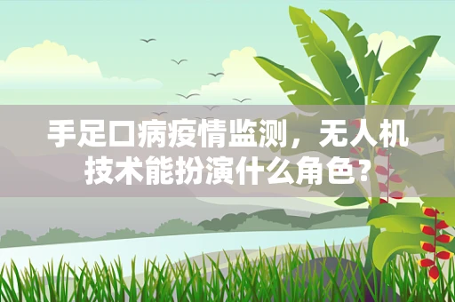 手足口病疫情监测，无人机技术能扮演什么角色？