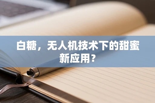 白糖，无人机技术下的甜蜜新应用？
