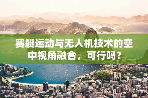 赛艇运动与无人机技术的空中视角融合，可行吗？