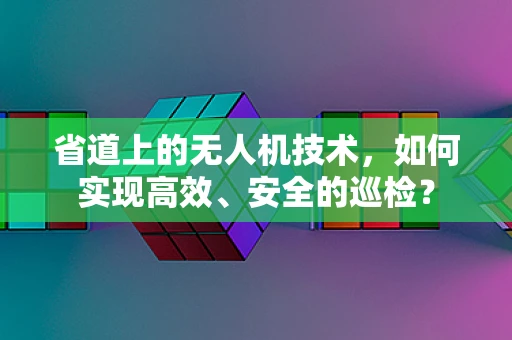 省道上的无人机技术，如何实现高效、安全的巡检？