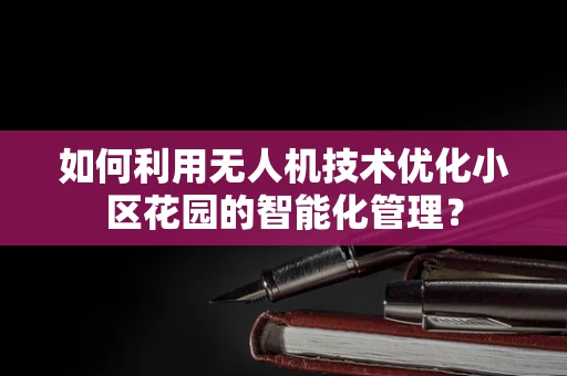 如何利用无人机技术优化小区花园的智能化管理？