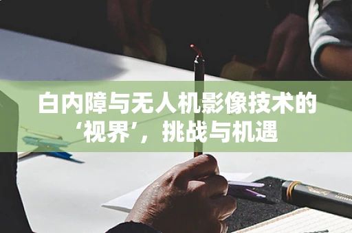 白内障与无人机影像技术的‘视界’，挑战与机遇