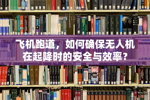 飞机跑道，如何确保无人机在起降时的安全与效率？