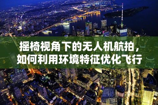 摇椅视角下的无人机航拍，如何利用环境特征优化飞行稳定性？
