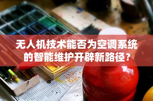 无人机技术能否为空调系统的智能维护开辟新路径？