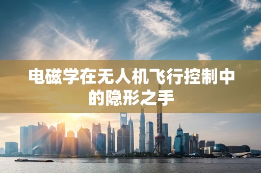 电磁学在无人机飞行控制中的隐形之手