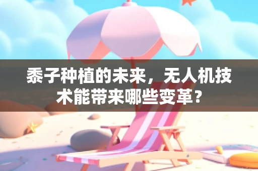 黍子种植的未来，无人机技术能带来哪些变革？