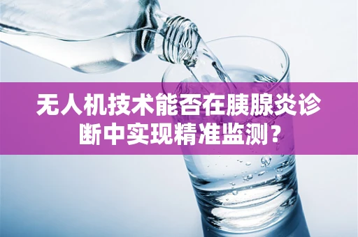 无人机技术能否在胰腺炎诊断中实现精准监测？