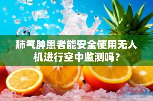 肺气肿患者能安全使用无人机进行空中监测吗？