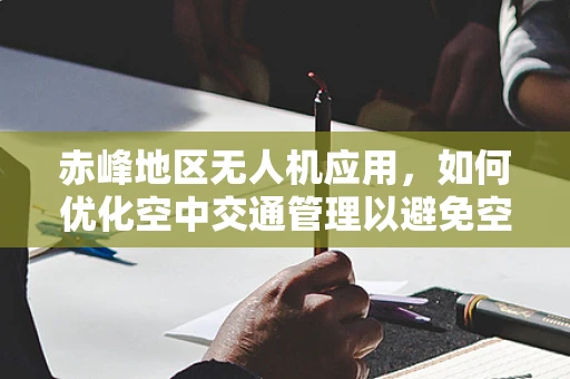 赤峰地区无人机应用，如何优化空中交通管理以避免空中拥堵？