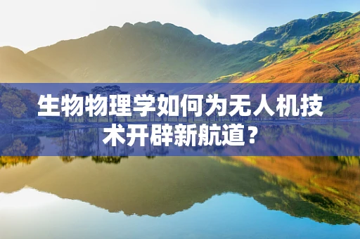 生物物理学如何为无人机技术开辟新航道？