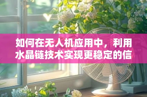 如何在无人机应用中，利用水晶链技术实现更稳定的信号传输？