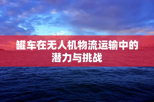 罐车在无人机物流运输中的潜力与挑战