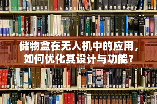 储物盒在无人机中的应用，如何优化其设计与功能？