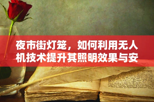 夜市街灯笼，如何利用无人机技术提升其照明效果与安全性？